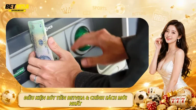 Điều Kiện Rút Tiền BetVisa & Chính Sách Mới Nhất